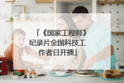 《国家工程师》纪录片全国科技工作者日开播