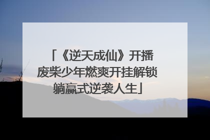 《逆天成仙》开播 废柴少年燃爽开挂解锁躺赢式逆袭人生