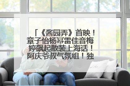 《酱园弄》首映！章子怡杨幂雷佳音梅婷飙起散装上海话！阿庆爷叔气氛组！独独没见他……