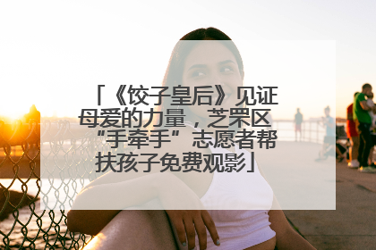 《饺子皇后》见证母爱的力量，芝罘区“手牵手”志愿者帮扶孩子免费观影