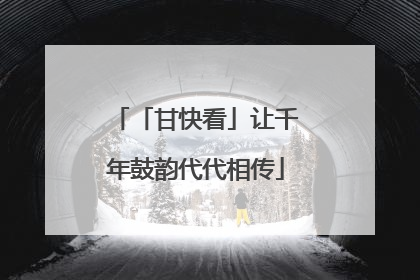 「甘快看」让千年鼓韵代代相传