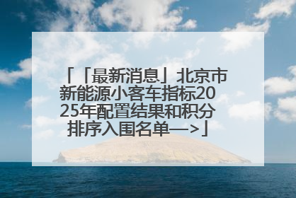 「最新消息」北京市新能源小客车指标2025年配置结果和积分排序入围名单—>