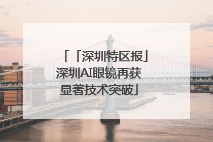 「深圳特区报」深圳AI眼镜再获显著技术突破
