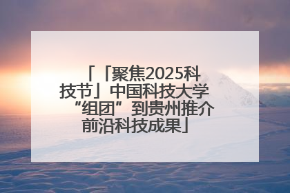 「聚焦2025科技节」中国科技大学“组团”到贵州推介前沿科技成果
