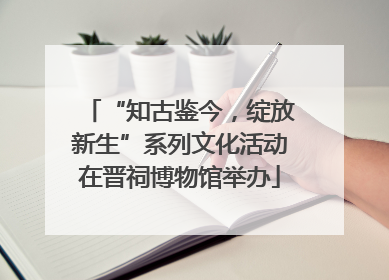 “知古鉴今，绽放新生”系列文化活动在晋祠博物馆举办