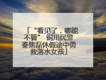 “看见了，哪能不管” 铜川民警秦焦磊休假途中勇救落水女孩