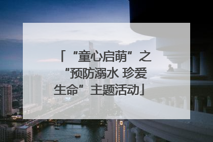 “童心启萌”之“预防溺水 珍爱生命”主题活动