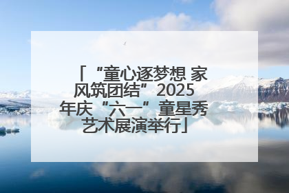 “童心逐梦想 家风筑团结”2025年庆“六一”童星秀艺术展演举行