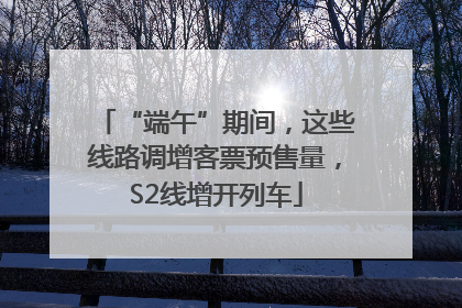 “端午”期间，这些线路调增客票预售量，S2线增开列车