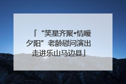 “笑星齐聚•情暖夕阳”老龄慰问演出走进乐山马边县