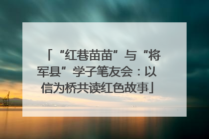 “红巷苗苗”与“将军县”学子笔友会：以信为桥共读红色故事