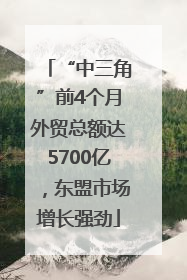 “中三角”前4个月外贸总额达5700亿，东盟市场增长强劲