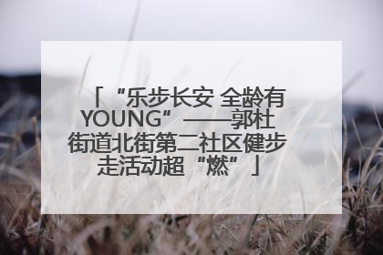 “乐步长安 全龄有YOUNG”——郭杜街道北街第二社区健步走活动超“燃”