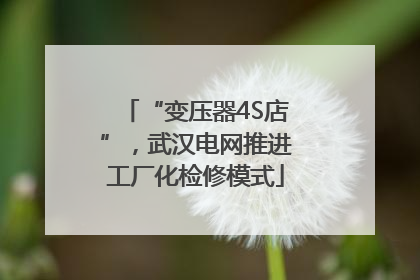 “变压器4S店”，武汉电网推进工厂化检修模式