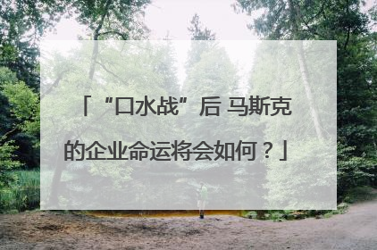 “口水战”后 马斯克的企业命运将会如何？