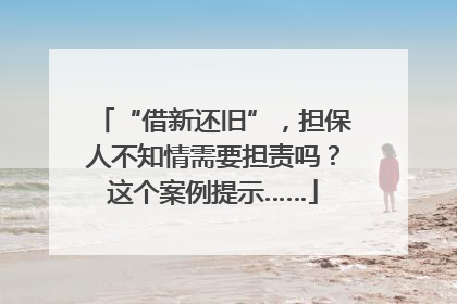 “借新还旧”，担保人不知情需要担责吗？这个案例提示……