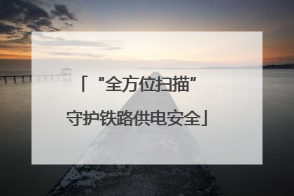 “全方位扫描” 守护铁路供电安全