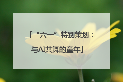 “六一”特别策划：与AI共舞的童年