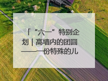 “六一”特别企划｜高墙内的团圆——一份特殊的儿童节礼物