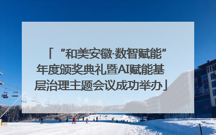 “和美安徽·数智赋能”年度颁奖典礼暨AI赋能基层治理主题会议成功举办