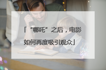 “哪吒”之后，电影如何再度吸引观众