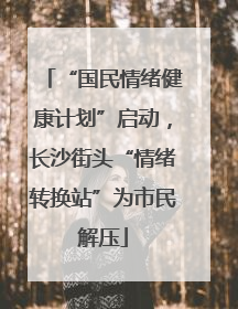 “国民情绪健康计划”启动，长沙街头“情绪转换站”为市民解压