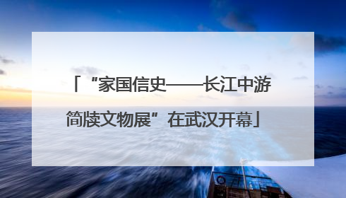 “家国信史——长江中游简牍文物展”在武汉开幕