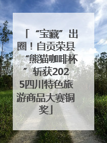 “宝藏”出圈！自贡荣县“熊猫咖啡杯”斩获2025四川特色旅游商品大赛铜奖