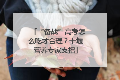 “备战”高考怎么吃才合理？十堰营养专家支招