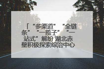 “多渠道”“全链条”“一揽子”“一站式”解纷 湖北赤壁积极探索综治中心规范化建设新路子