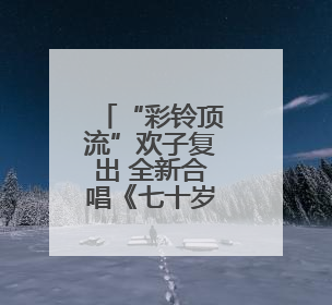 “彩铃顶流”欢子复出 全新合唱《七十岁以后》温情发布