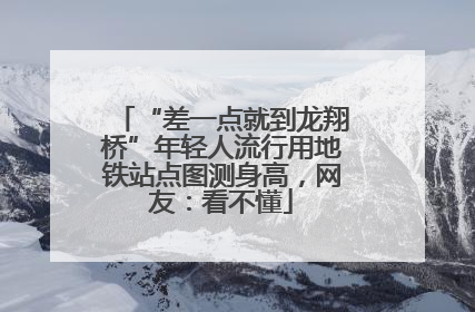 “差一点就到龙翔桥”年轻人流行用地铁站点图测身高，网友：看不懂