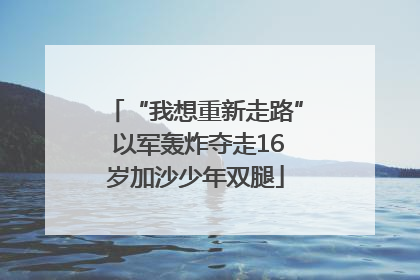 “我想重新走路” 以军轰炸夺走16岁加沙少年双腿