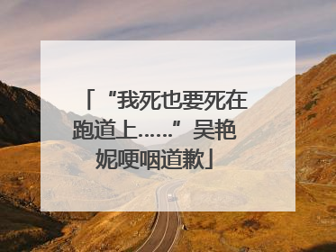 “我死也要死在跑道上……”吴艳妮哽咽道歉