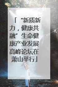 “新质新力，健康共融”生命健康产业发展高峰论坛在萧山举行