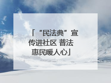 “民法典”宣传进社区 普法惠民暖人心