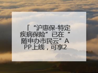 “沪惠保-特定疾病保险”已在“随申办市民云”APP上线，可享20万定额给付！