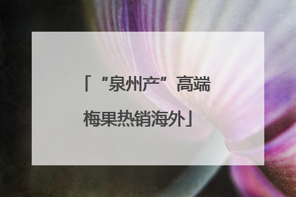 “泉州产”高端梅果热销海外