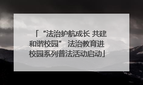 “法治护航成长 共建和谐校园” 法治教育进校园系列普法活动启动