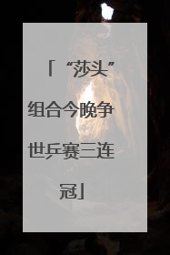 “莎头”组合今晚争世乒赛三连冠