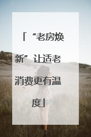 “老房焕新”让适老消费更有温度