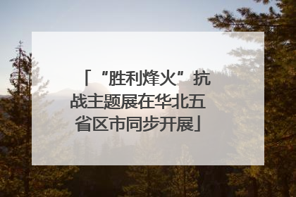 “胜利烽火”抗战主题展在华北五省区市同步开展