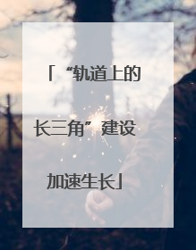 “轨道上的长三角”建设加速生长