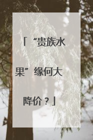 “贵族水果”缘何大降价？