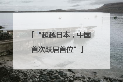 “超越日本，中国首次跃居首位”