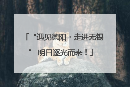 “遇见德阳・走进无锡” 明日逐光而来！