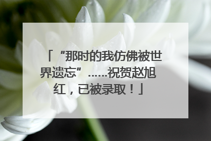 “那时的我仿佛被世界遗忘”……祝贺赵旭红，已被录取！