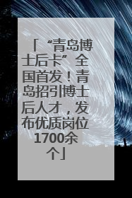 “青岛博士后卡”全国首发！青岛招引博士后人才，发布优质岗位1700余个