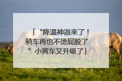 “降温神器来了！骑车再也不烫屁股了”小黄车又升级了