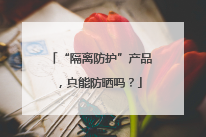 “隔离防护”产品，真能防晒吗？